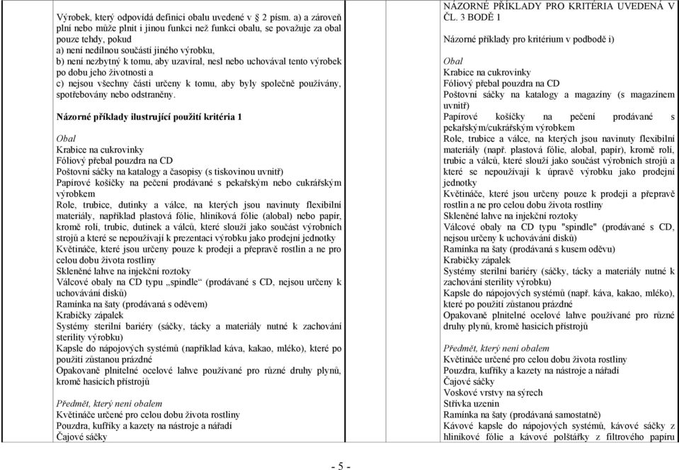 uchovával tento výrobek po dobu jeho životnosti a c) nejsou všechny části určeny k tomu, aby byly společně používány, spotřebovány nebo odstraněny.