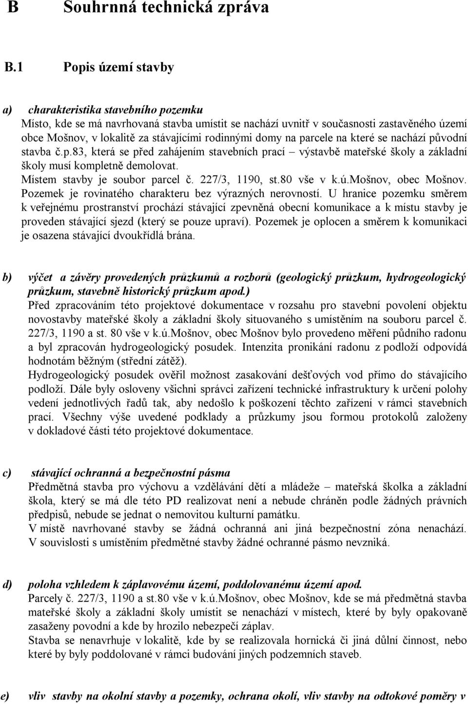 rodinnými domy na parcele na které se nachází původní stavba č.p.83, která se před zahájením stavebních prací výstavbě mateřské školy a základní školy musí kompletně demolovat.