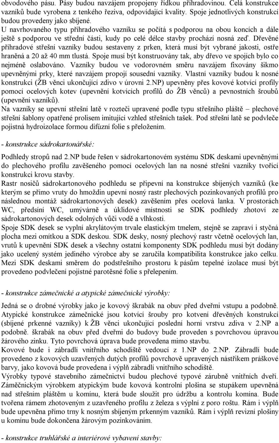 U navrhovaného typu příhradového vazníku se počítá s podporou na obou koncích a dále ještě s podporou ve střední části, kudy po celé délce stavby prochází nosná zeď.