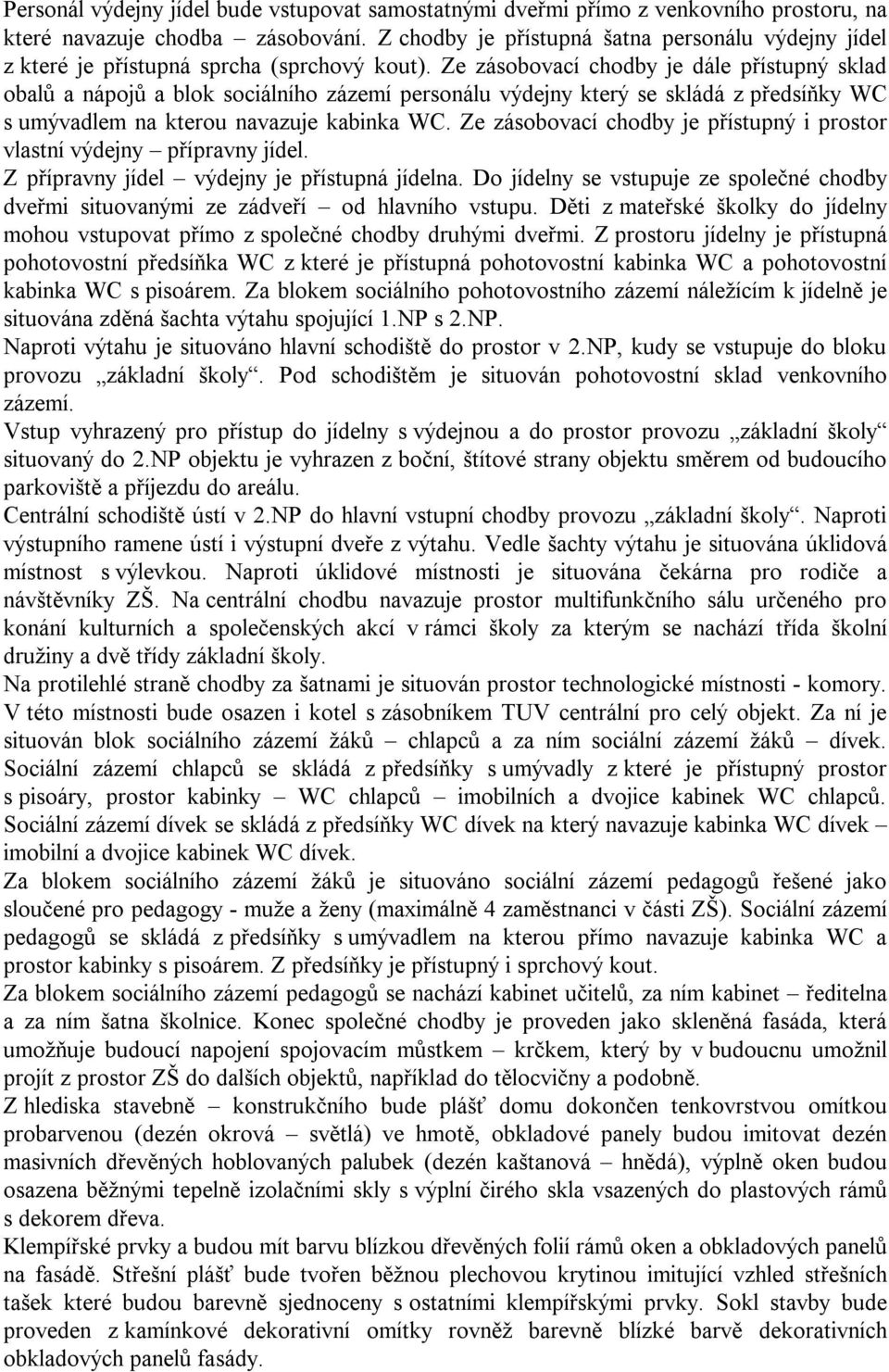 Ze zásobovací chodby je dále přístupný sklad obalů a nápojů a blok sociálního zázemí personálu výdejny který se skládá z předsíňky WC s umývadlem na kterou navazuje kabinka WC.