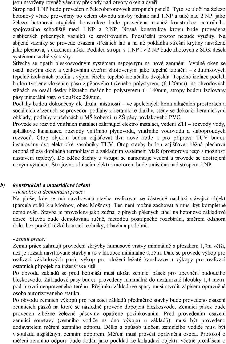 a také nad 2.NP. jako železo betonová atypická konstrukce bude provedena rovněž konstrukce centrálního spojovacího schodiště mezi 1.NP a 2.NP. Nosná konstrukce krovu bude provedena z sbíjených prkenných vazníků se zavětrováním.