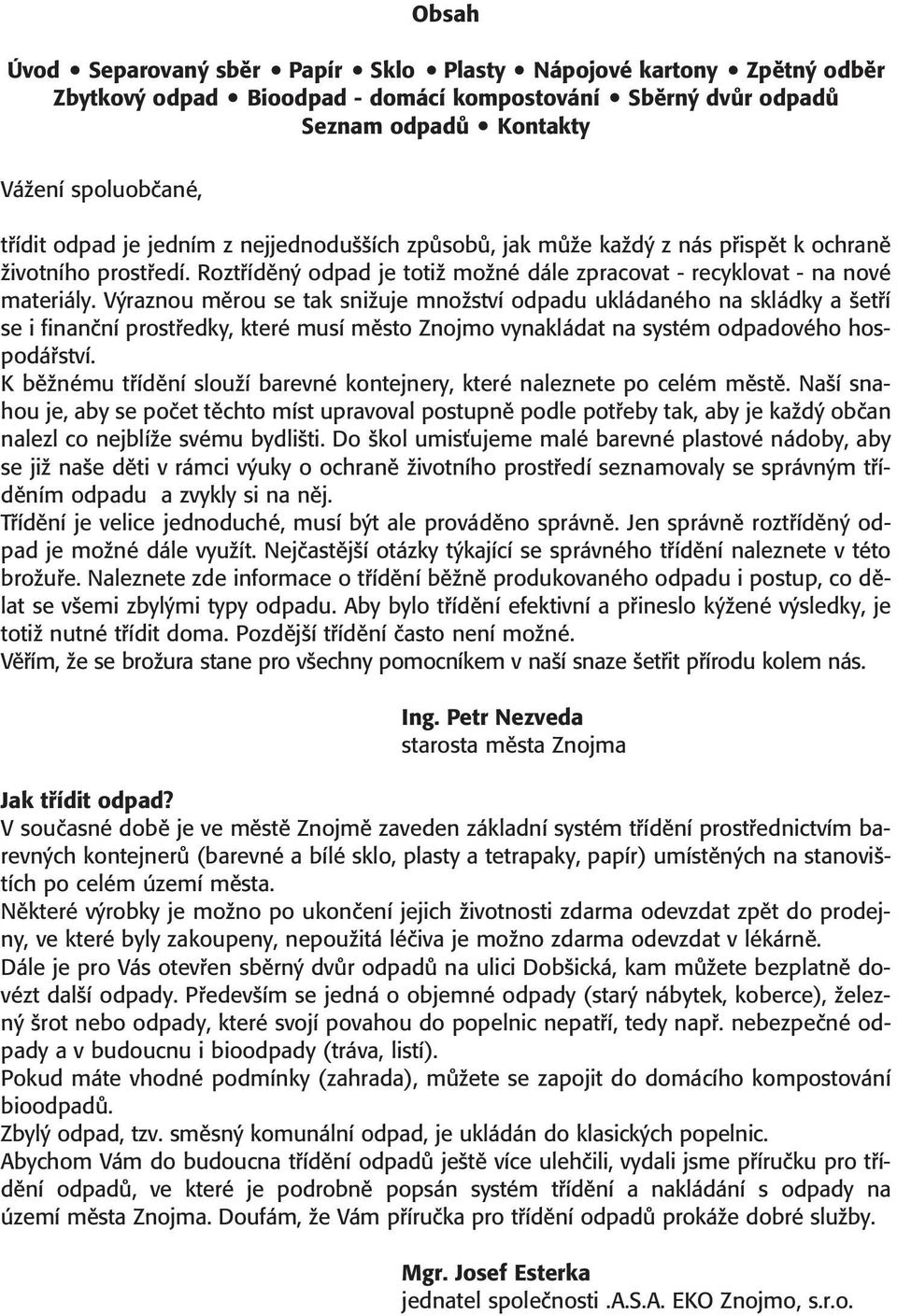 V raznou mûrou se tak sniïuje mnoïství odpadu ukládaného na skládky a etfií se i finanãní prostfiedky, které musí mûsto Znojmo vynakládat na systém odpadového hospodáfiství.