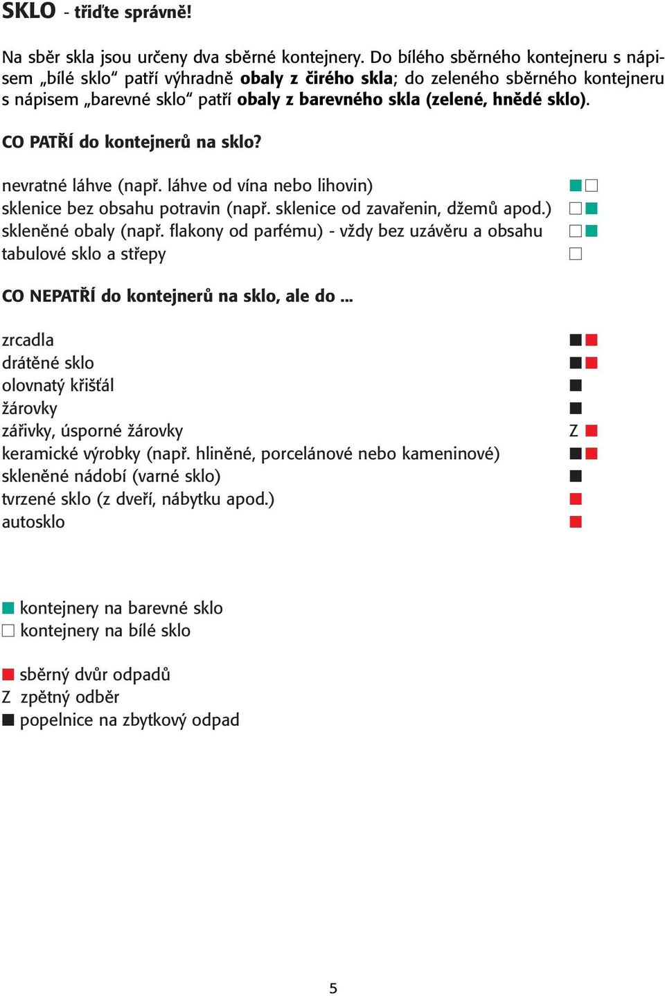 CO PAT Í do kontejnerû na sklo? nevratné láhve (napfi. láhve od vína nebo lihovin) sklenice bez obsahu potravin (napfi. sklenice od zavafienin, dïemû apod.) sklenûné obaly (napfi.