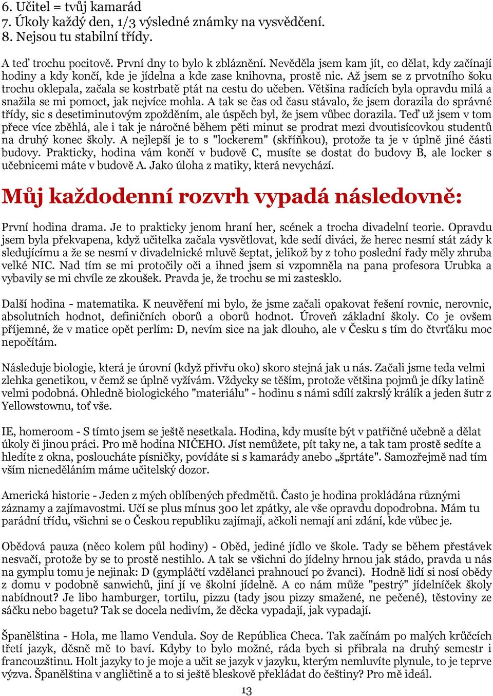 Až jsem se z prvotního šoku trochu oklepala, začala se kostrbatě ptát na cestu do učeben. Většina radících byla opravdu milá a snažila se mi pomoct, jak nejvíce mohla.