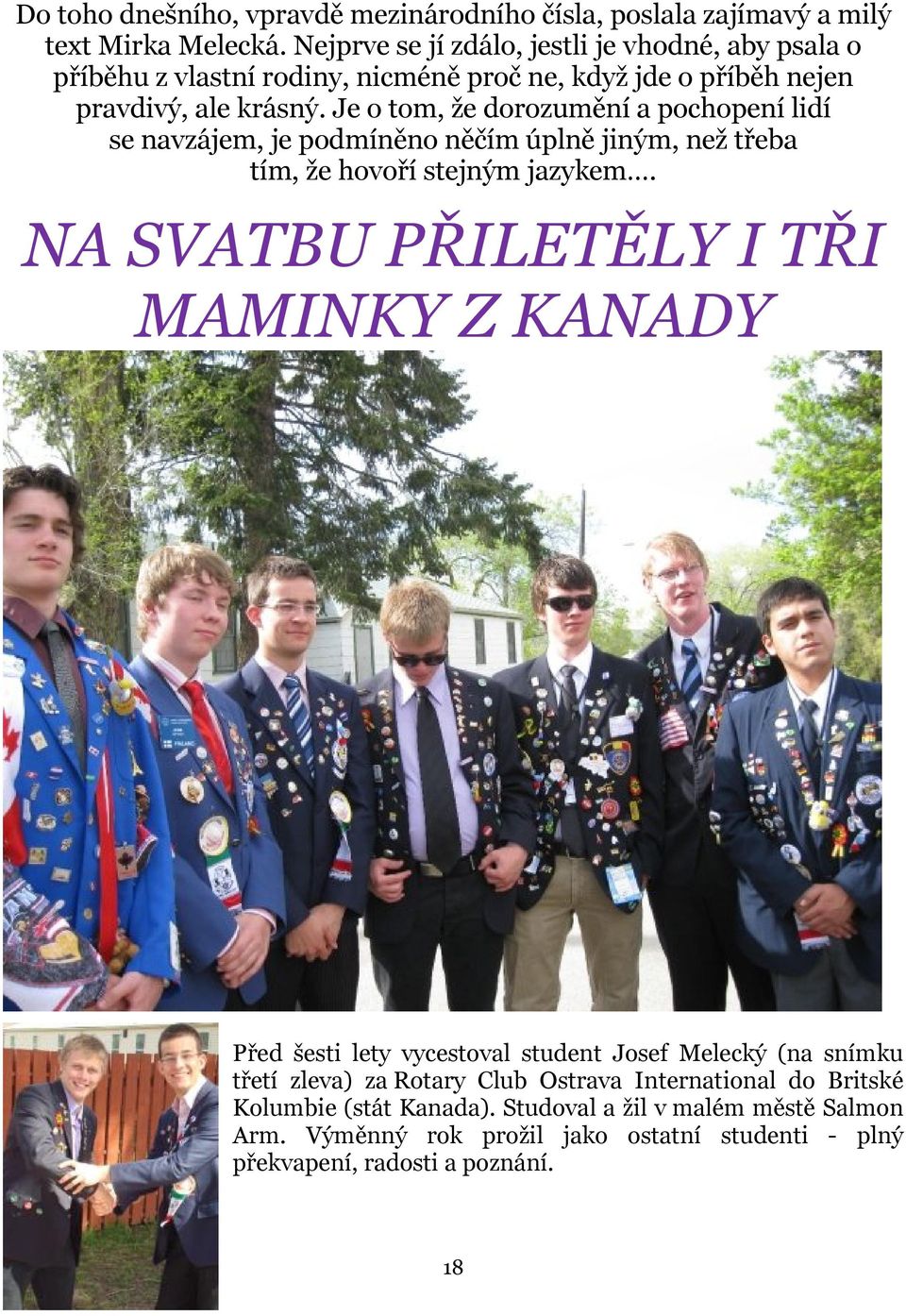 Je o tom, že dorozumění a pochopení lidí se navzájem, je podmíněno něčím úplně jiným, než třeba tím, že hovoří stejným jazykem.