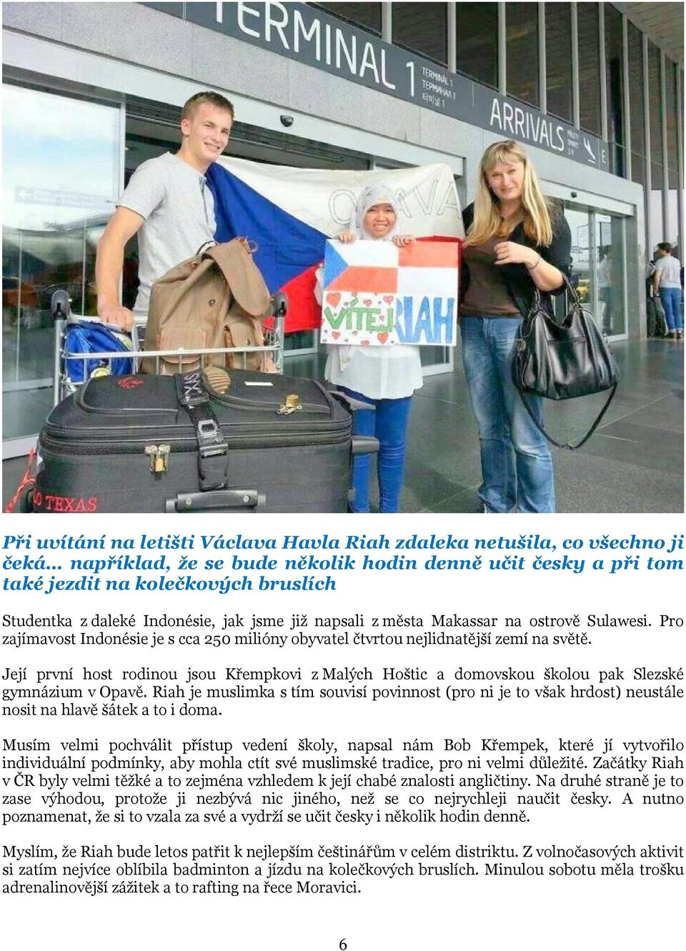 Její první host rodinou jsou Křempkovi z Malých Hoštic a domovskou školou pak Slezské gymnázium v Opavě.