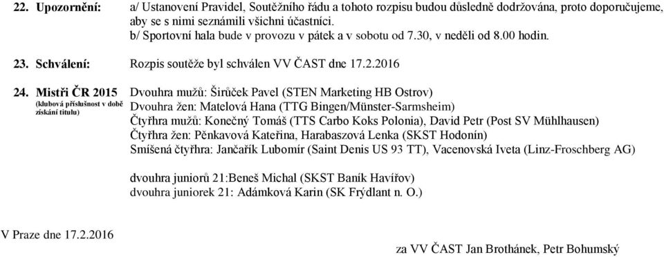 Mistři ČR 2015 (klubová příslušnost v době získání titulu) Dvouhra mužů: Širůček Pavel (STEN Marketing HB Ostrov) Dvouhra žen: Matelová Hana (TTG Bingen/Münster-Sarmsheim) Čtyřhra mužů: Konečný Tomáš