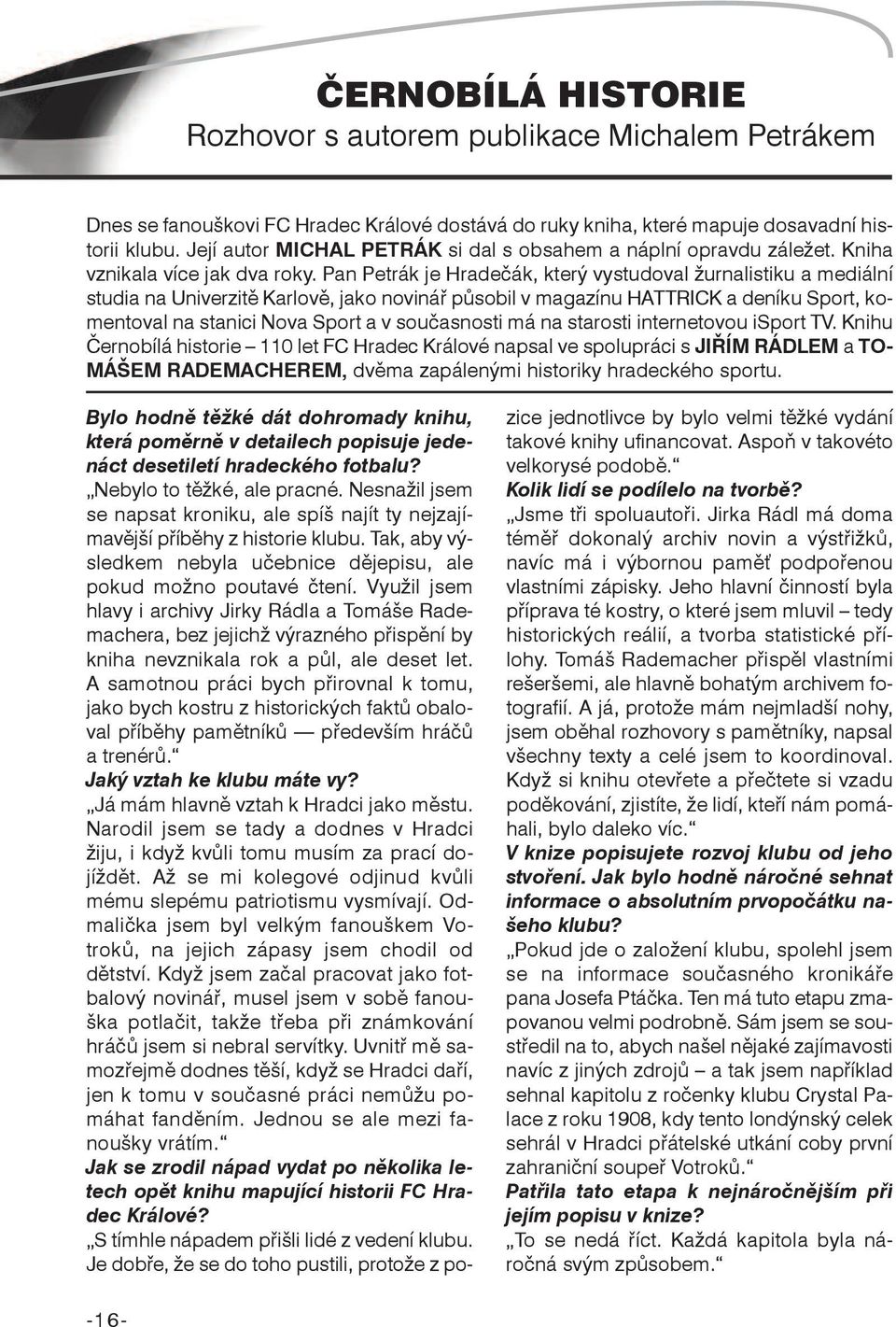 Pan Petrák je Hradečák, který vystudoval žurnalistiku a mediální studia na Univerzitě Karlově, jako novinář působil v magazínu HATTRICK a deníku Sport, komentoval na stanici Nova Sport a v