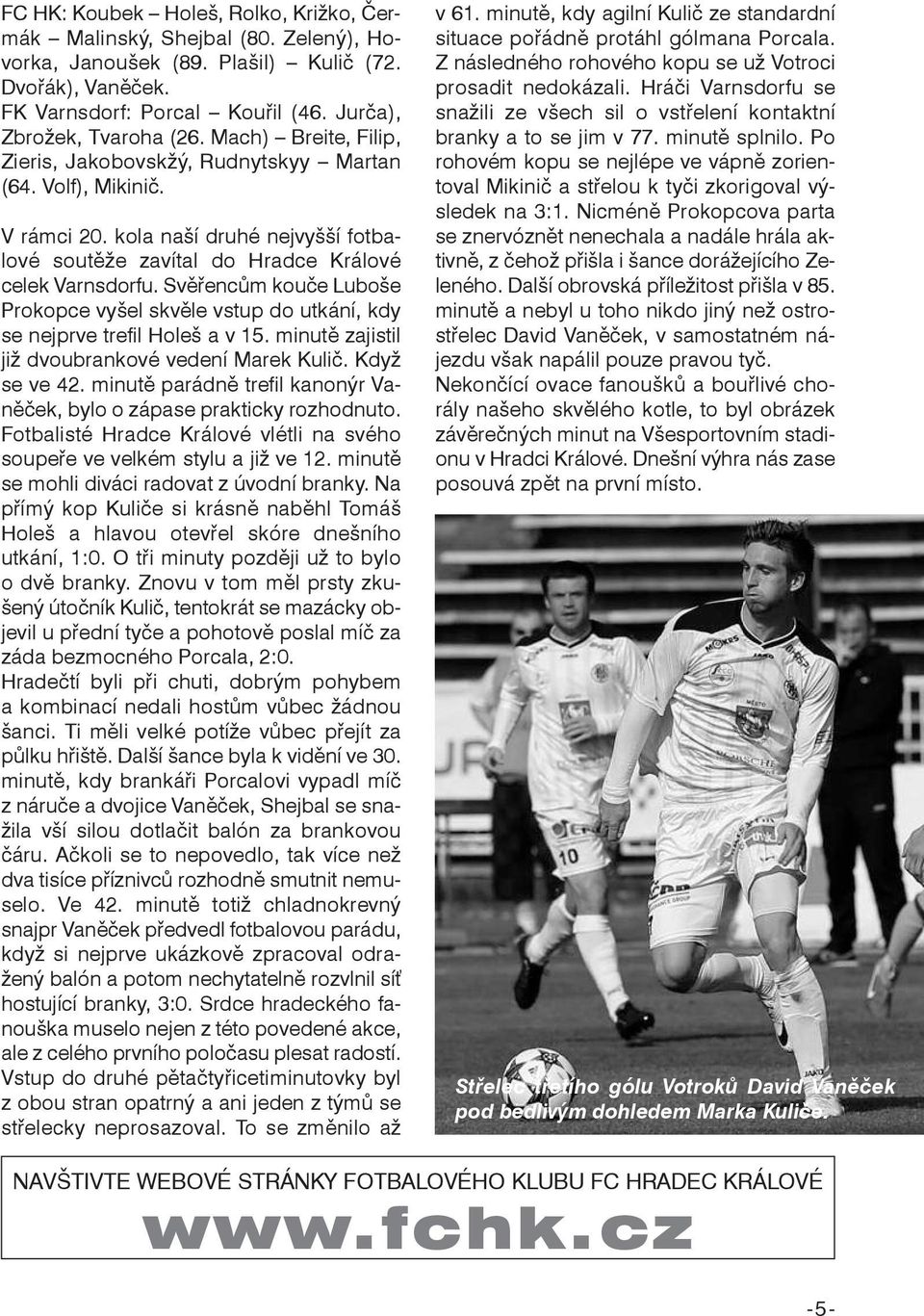 Svěřencům kouče Luboše Prokopce vyšel skvěle vstup do utkání, kdy se nejprve trefil Holeš a v 15. minutě zajistil již dvoubrankové vedení Marek Kulič. Když se ve 42.