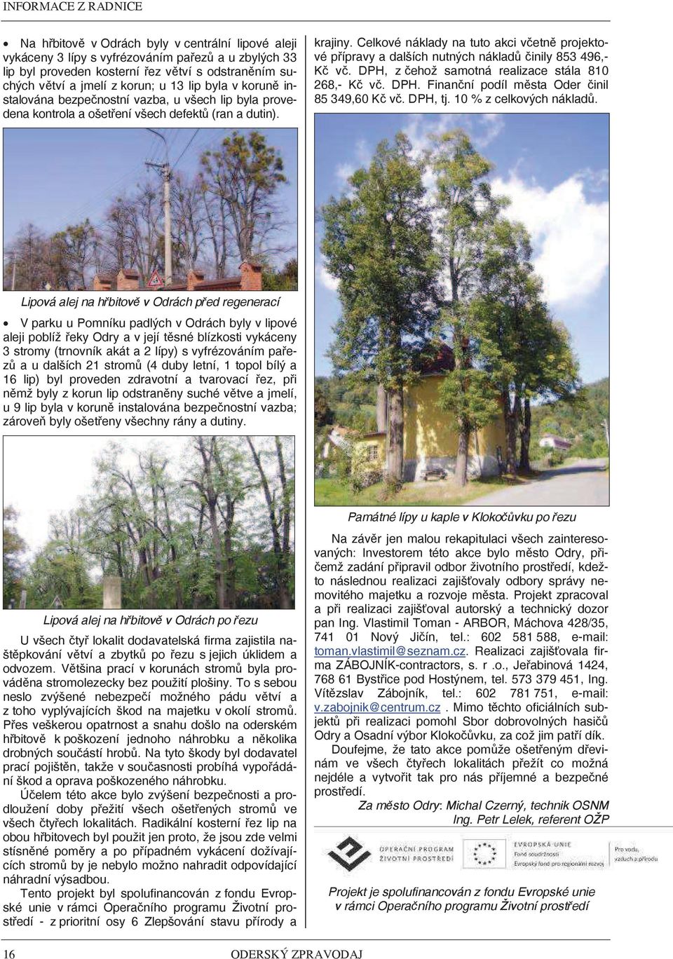 Celkové náklady na tuto akci vetn projektové pípravy a dalších nutných nákladinily 853 496,- K v. DPH, z ehož samotná realizace stála 810 268,- K v. DPH. Finanní podíl msta Oder inil 85 349,60 K v.