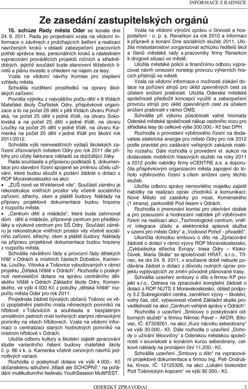 provádcích projekt roních a stedndobých, jejichž souástí bude stanovení tžebních limit a plánu investic s ohledem na nájem za lesy. Vzala na vdomí návrhy Komise pro zlepšení vzhledu msta.