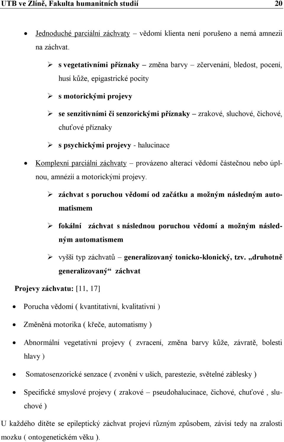 příznaky s psychickými projevy - halucinace Komplexní parciální záchvaty provázeno alterací vědomí částečnou nebo úplnou, amnézií a motorickými projevy.
