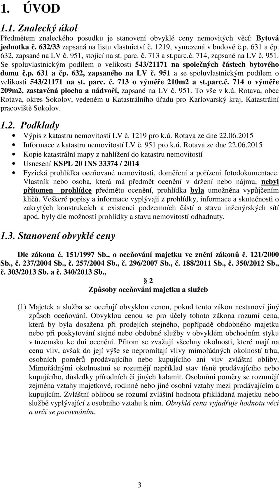 632, zapsaného na LV č. 951 a se spoluvlastnickým podílem o velikosti 543/21171 na st. parc. č. 713 o výměře 210m2 a st.parc.č. 714 o výměře 209m2, zastavěná plocha a nádvoří, zapsané na LV č. 951. To vše v k.