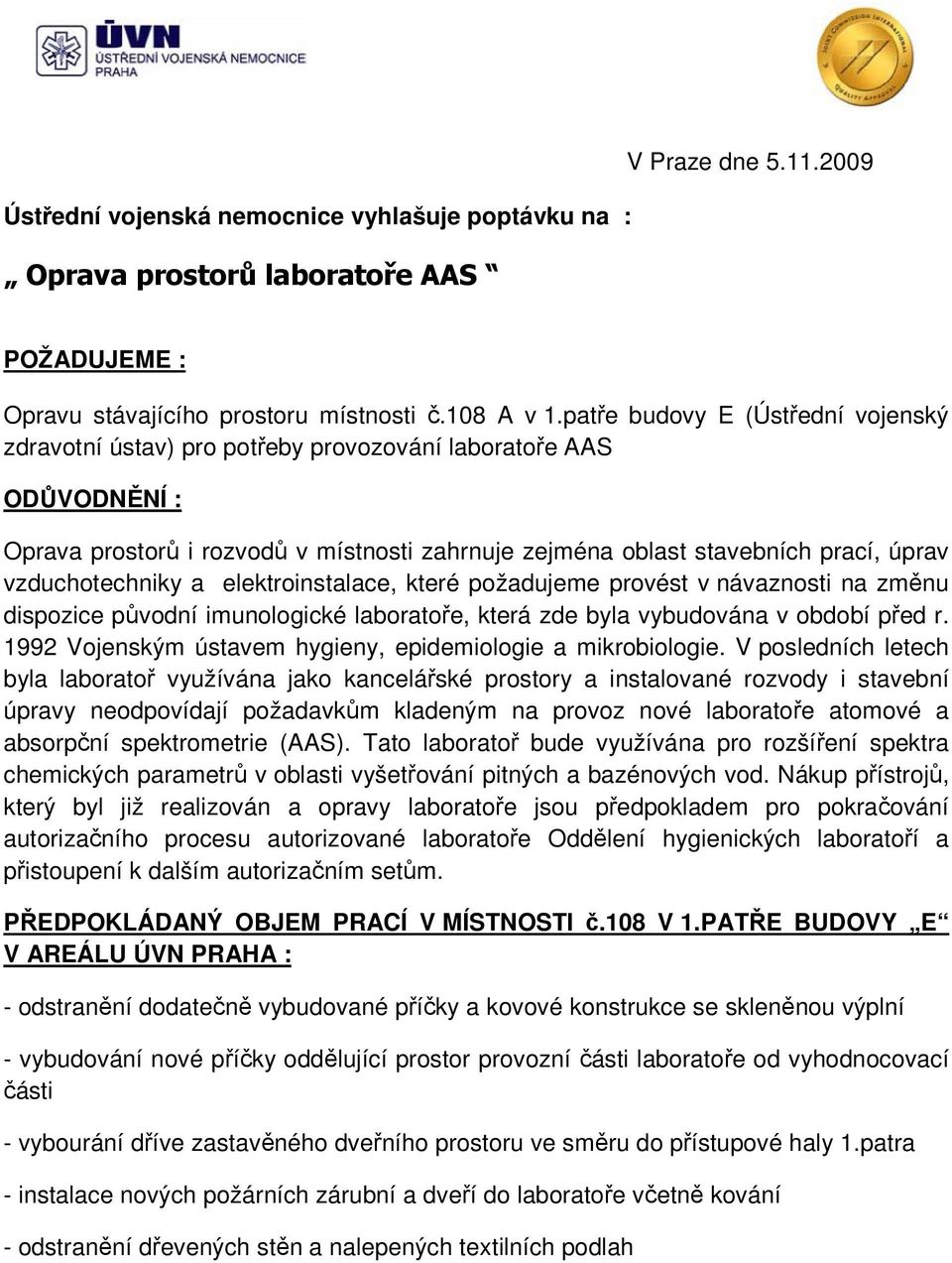 elektoinstalace, kteé požadujeme povést v návaznosti na změnu dispozice původní imunologické laboatoře, kteá zde byla vybudována v období před.