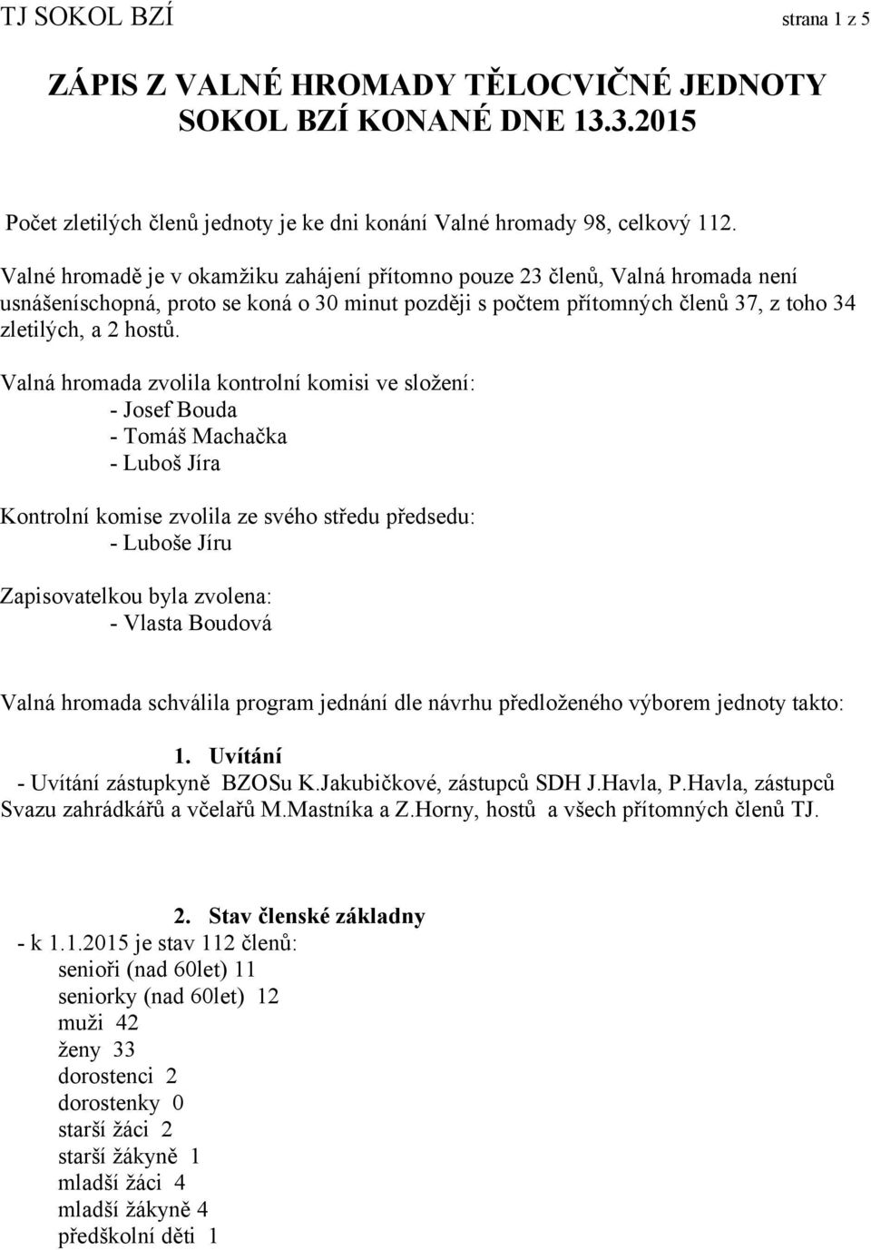 Valná hromada zvolila kontrolní komisi ve složení: - Josef Bouda - Tomáš Machačka - Luboš Jíra Kontrolní komise zvolila ze svého středu předsedu: - Luboše Jíru Zapisovatelkou byla zvolena: - Vlasta