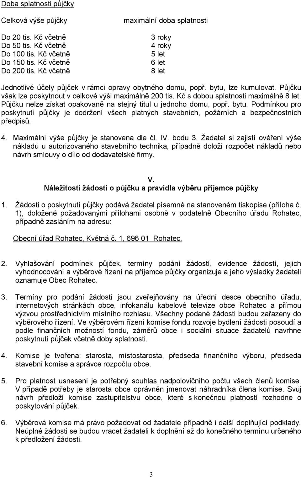 Půjčku však lze poskytnout v celkové výši maximálně 200 tis. Kč s dobou splatnosti maximálně 8 let. Půjčku nelze získat opakovaně na stejný titul u jednoho domu, popř. bytu.