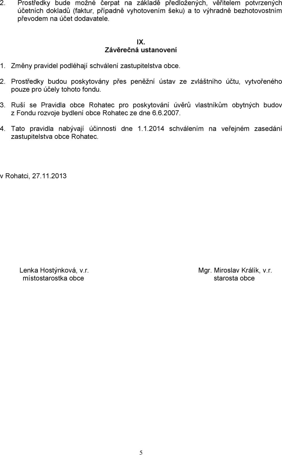 Prostředky budou poskytovány přes peněžní ústav ze zvláštního účtu, vytvořeného pouze pro účely tohoto fondu. 3.