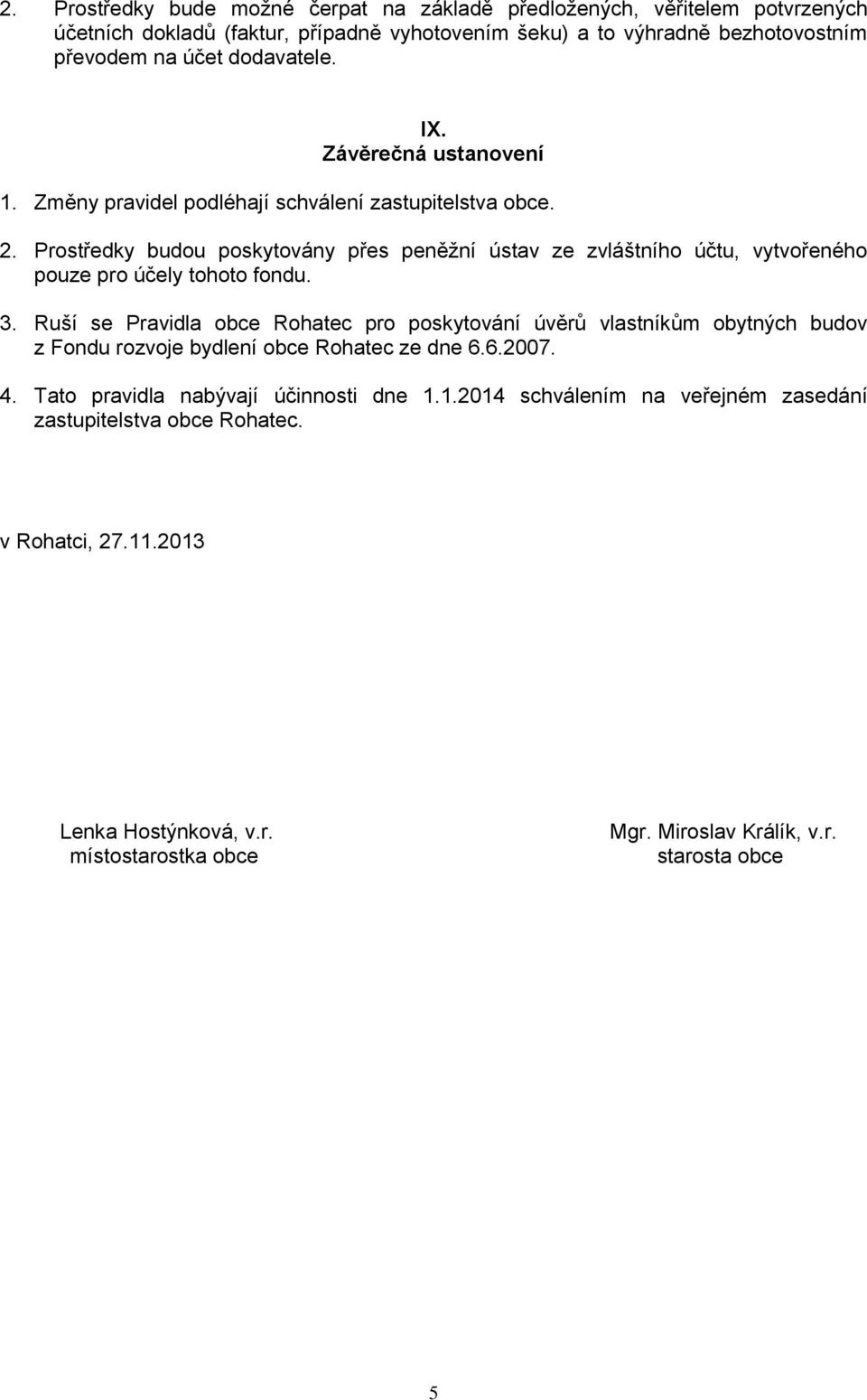 Prostředky budou poskytovány přes peněžní ústav ze zvláštního účtu, vytvořeného pouze pro účely tohoto fondu. 3.