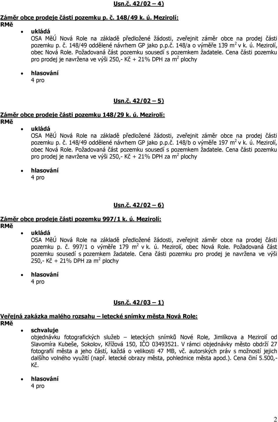 Cena části pozemku pro prodej je navržena ve výši 250,- Kč + 21% DPH za m 2 plochy Usn.č. 42/02 5) Záměr obce prodeje části pozemku 148/29 k. ú.