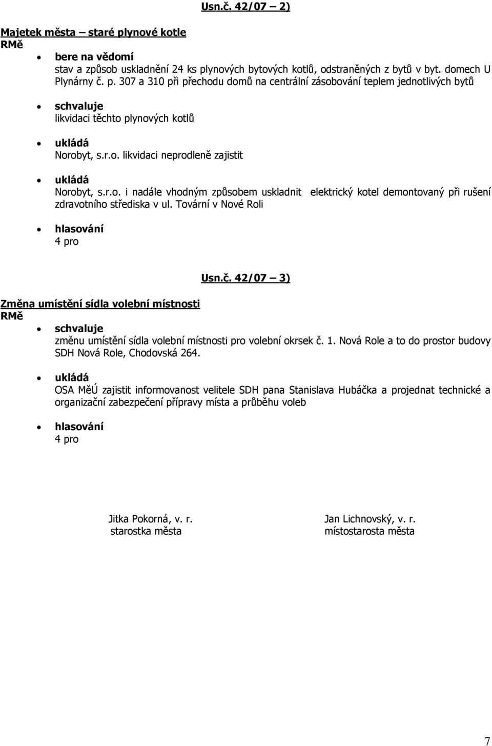 42/07 3) Změna umístění sídla volební místnosti změnu umístění sídla volební místnosti pro volební okrsek č. 1. Nová Role a to do prostor budovy SDH Nová Role, Chodovská 264.