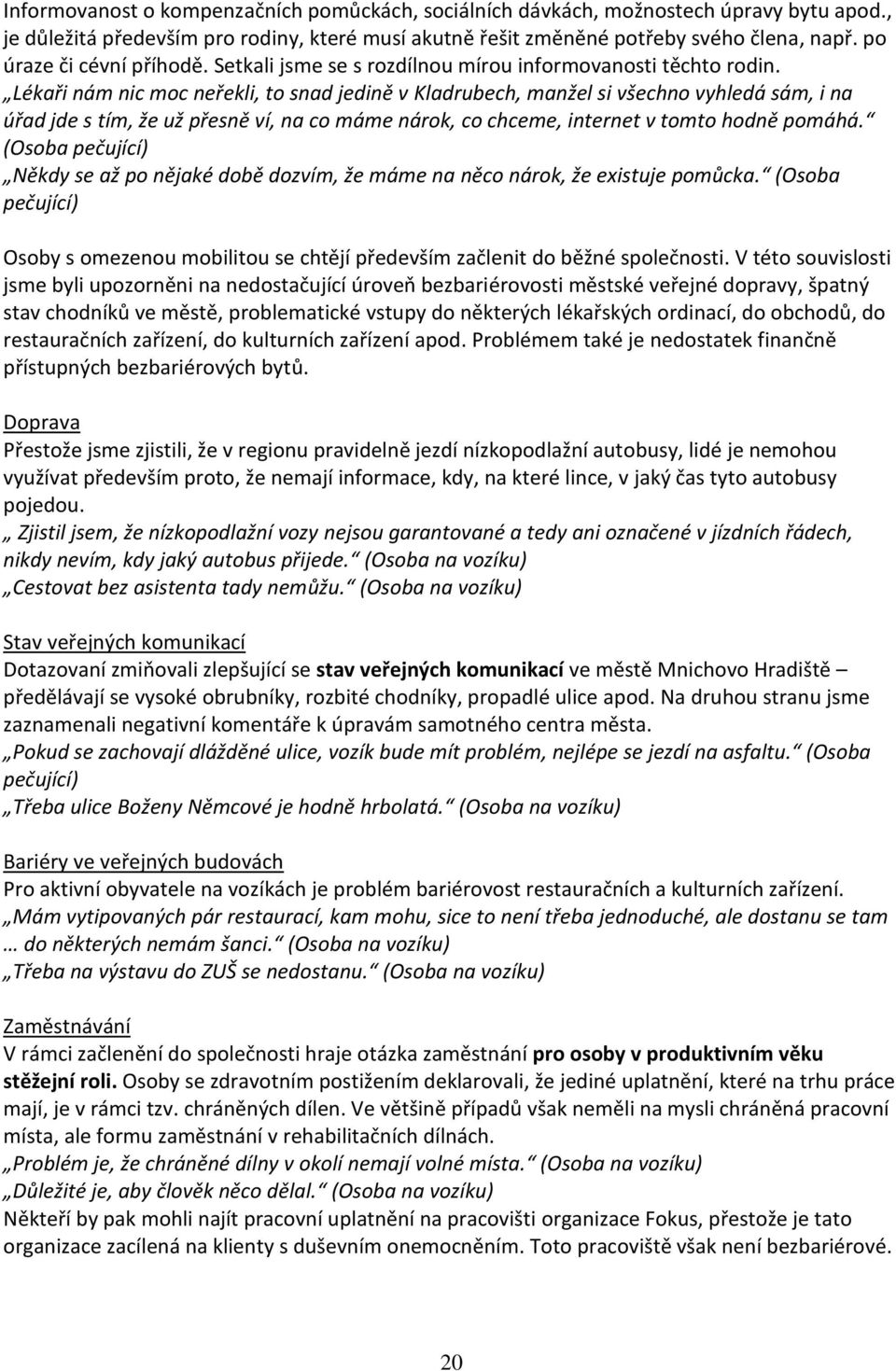 Lékaři nám nic moc neřekli, to snad jedině v Kladrubech, manžel si všechno vyhledá sám, i na úřad jde s tím, že už přesně ví, na co máme nárok, co chceme, internet v tomto hodně pomáhá.