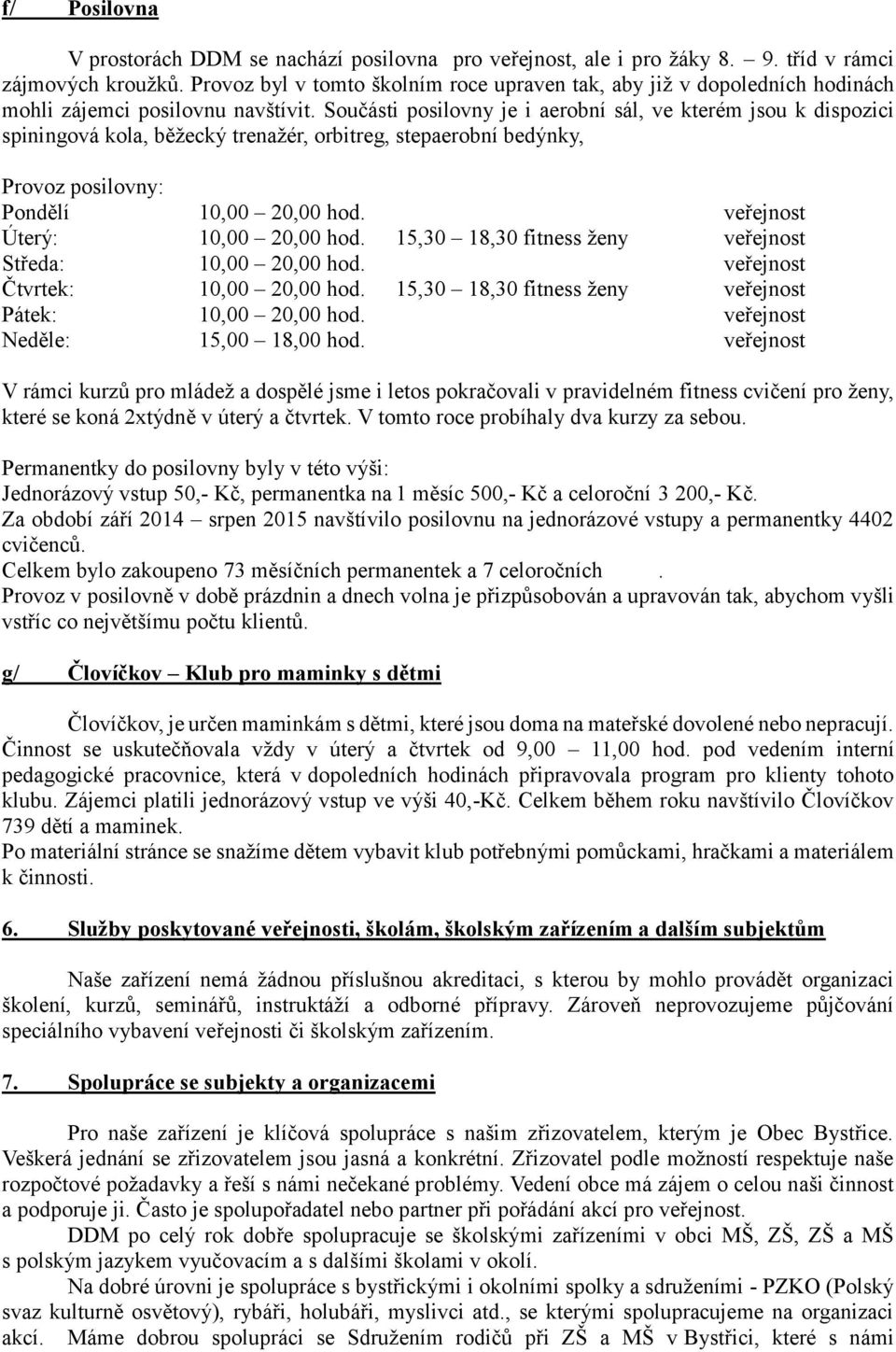 Součásti posilovny je i aerobní sál, ve kterém jsou k dispozici spiningová kola, běžecký trenažér, orbitreg, stepaerobní bedýnky, Provoz posilovny: Pondělí 10,00 20,00 hod.