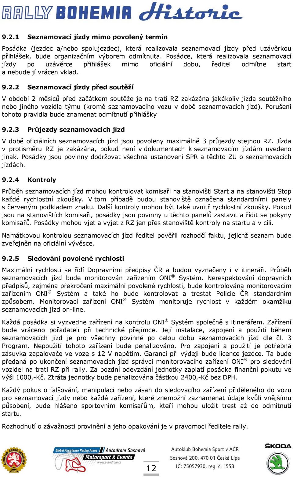 2 Seznamovací jízdy před soutěží V období 2 měsíců před začátkem soutěže je na trati RZ zakázána jakákoliv jízda soutěžního nebo jiného vozidla týmu (kromě seznamovacího vozu v době seznamovacích