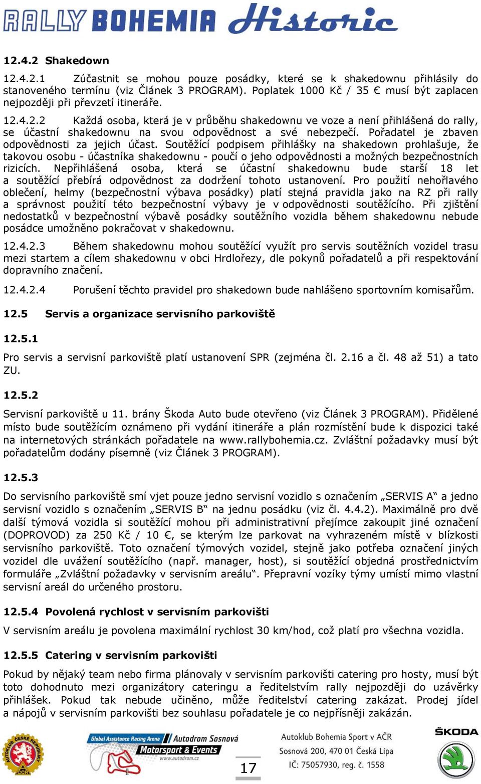 4.2.2 Každá osoba, která je v průběhu shakedownu ve voze a není přihlášená do rally, se účastní shakedownu na svou odpovědnost a své nebezpečí. Pořadatel je zbaven odpovědnosti za jejich účast.