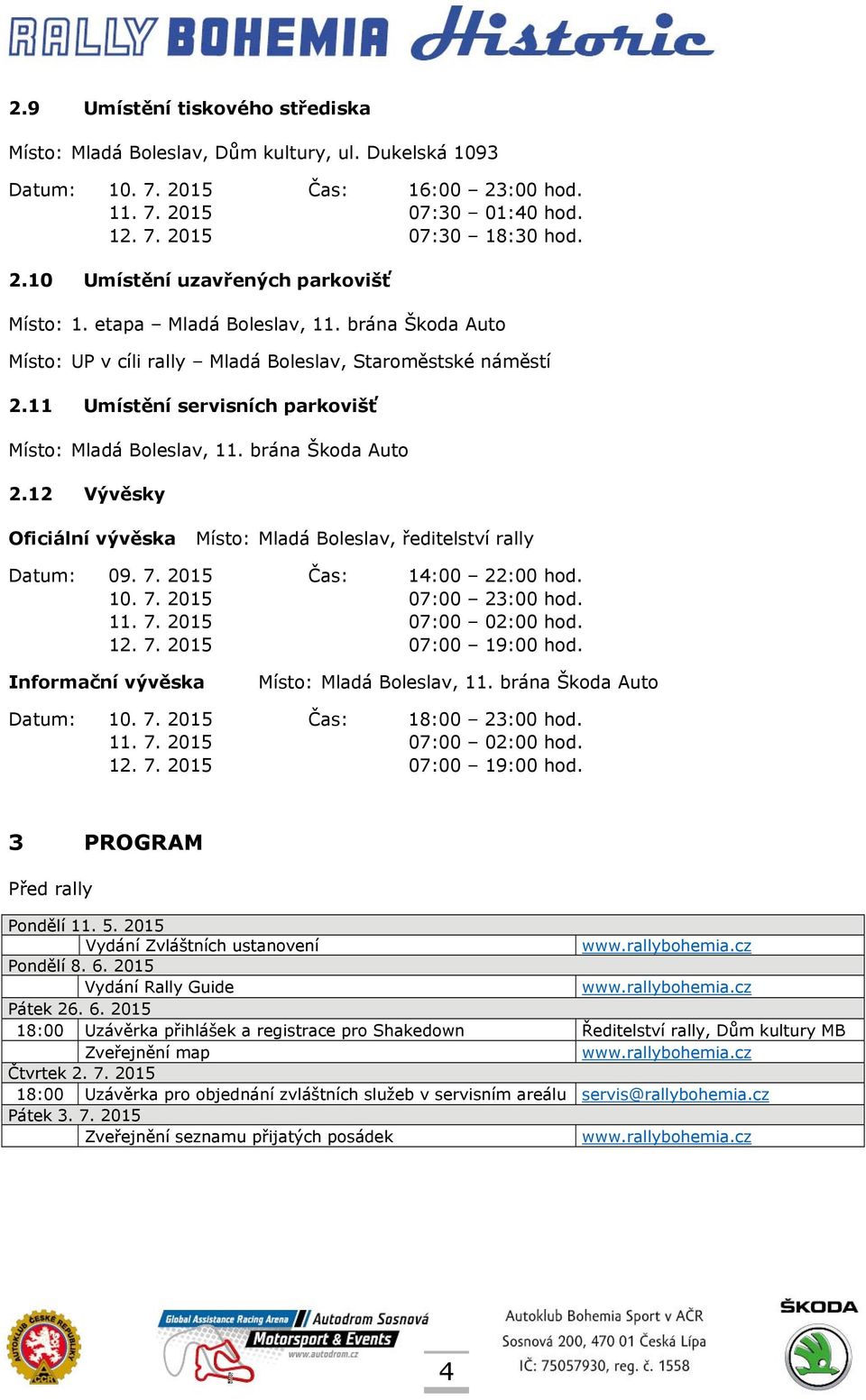 12 Vývěsky Oficiální vývěska Místo: Mladá Boleslav, ředitelství rally Datum: 09. 7. 2015 Čas: 14:00 22:00 hod. 10. 7. 2015 07:00 23:00 hod. 11. 7. 2015 07:00 02:00 hod. 12. 7. 2015 07:00 19:00 hod.