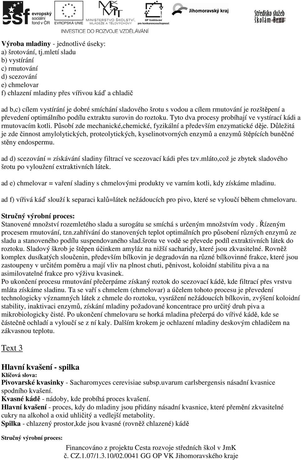 rozštěpení a převedení optimálního podílu extraktu surovin do roztoku. Tyto dva procesy probíhají ve vystírací kádi a rmutovacím kotli.