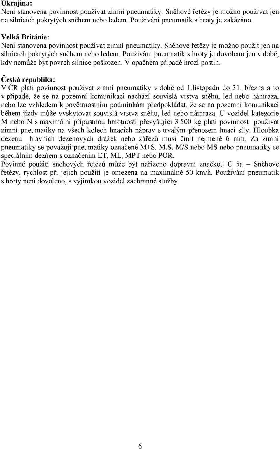 Používání pneumatik s hroty je dovoleno jen v době, kdy nemůže být povrch silnice poškozen. V opačném případě hrozí postih. Česká republika: V ČR platí povinnost používat zimní pneumatiky v době od 1.