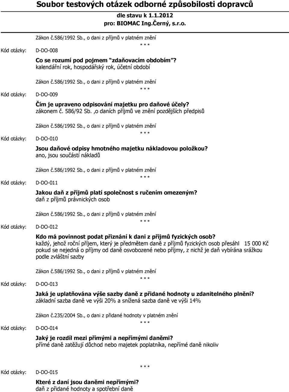 ano, jsou součástí nákladů Zákon č.586/1992 Sb., o dani z příjmů v platném znění D-DO-011 Jakou daň z příjmů platí společnost s ručením omezeným? daň z příjmů právnických osob Zákon č.586/1992 Sb., o dani z příjmů v platném znění D-DO-012 Kdo má povinnost podat přiznání k dani z příjmů fyzických osob?