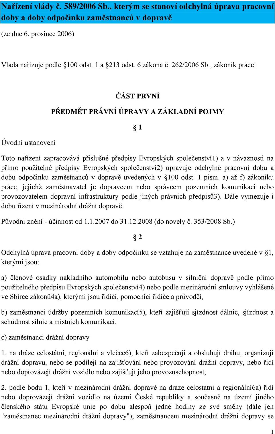 , zákoník práce: Úvodní ustanovení ČÁST PRVNÍ PŘEDMĚT PRÁVNÍ ÚPRAVY A ZÁKLADNÍ POJMY 1 Toto nařízení zapracovává příslušné předpisy Evropských společenství1) a v návaznosti na přímo použitelné