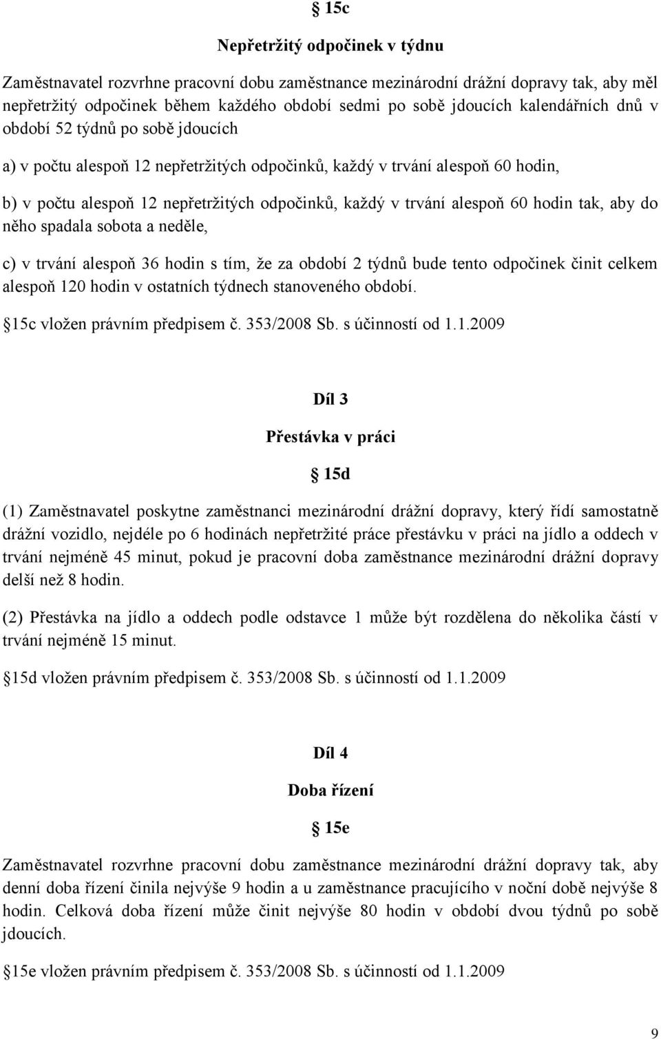alespoň 60 hodin tak, aby do něho spadala sobota a neděle, c) v trvání alespoň 36 hodin s tím, že za období 2 týdnů bude tento odpočinek činit celkem alespoň 120 hodin v ostatních týdnech stanoveného