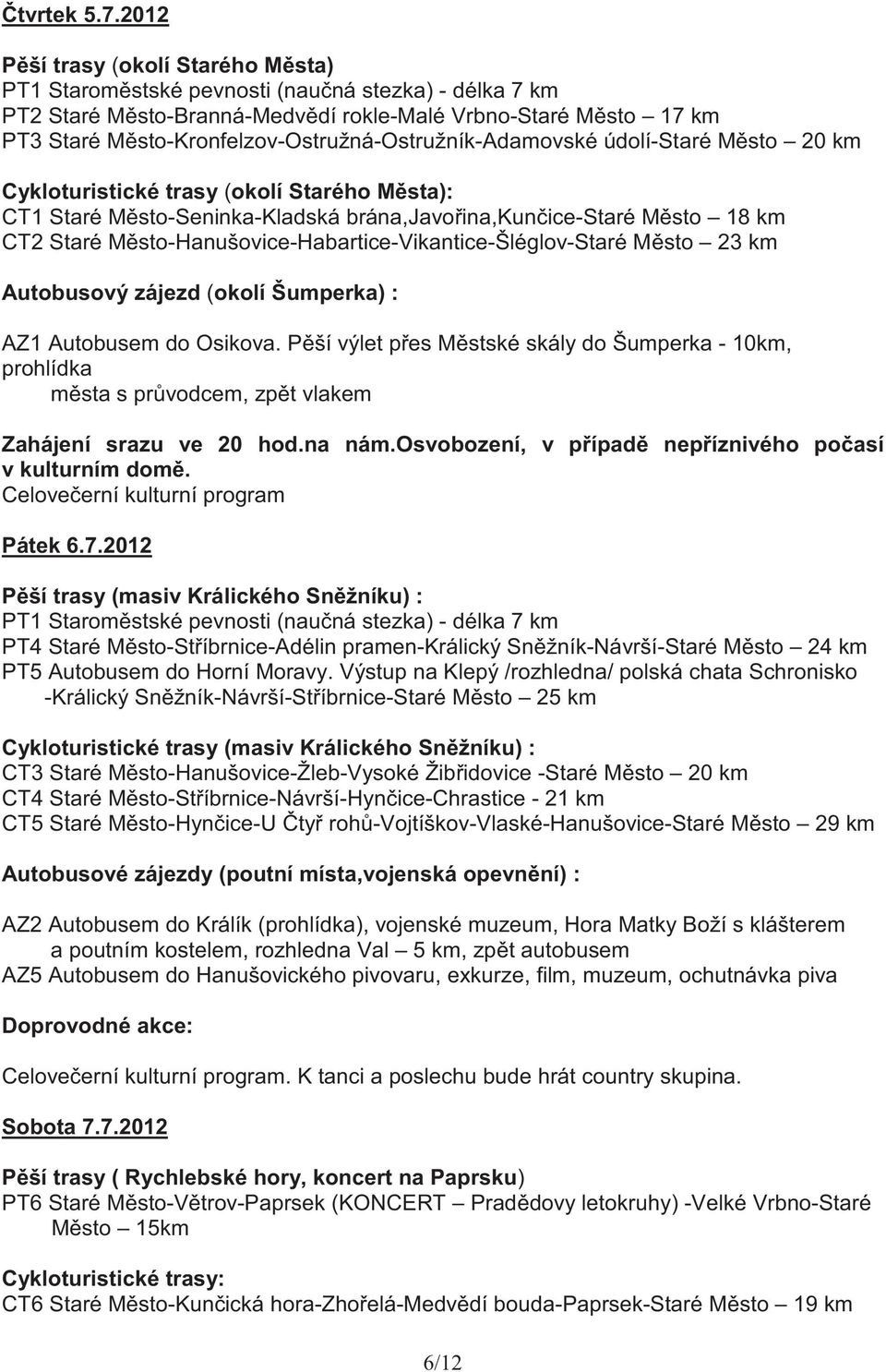 Msto-Kronfelzov-Ostružná-Ostružník-Adamovské údolí-staré Msto 20 km Cykloturistické trasy (okolí Starého Msta): CT1 Staré Msto-Seninka-Kladská brána,javoina,kunice-staré Msto 18 km CT2 Staré