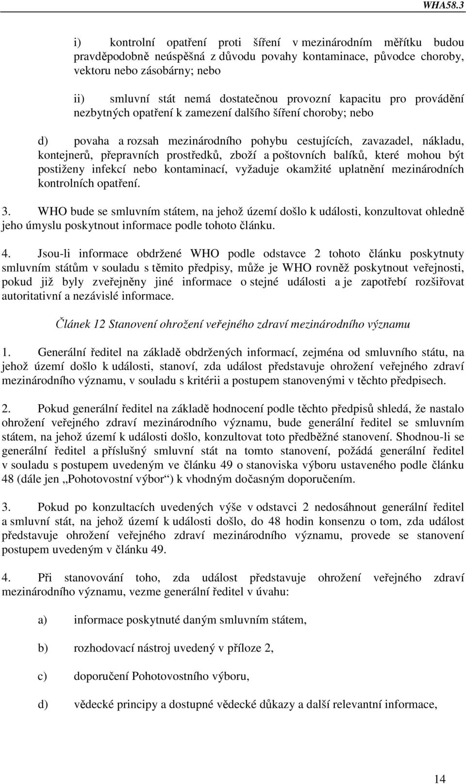 prostředků, zboží a poštovních balíků, které mohou být postiženy infekcí nebo kontaminací, vyžaduje okamžité uplatnění mezinárodních kontrolních opatření. 3.