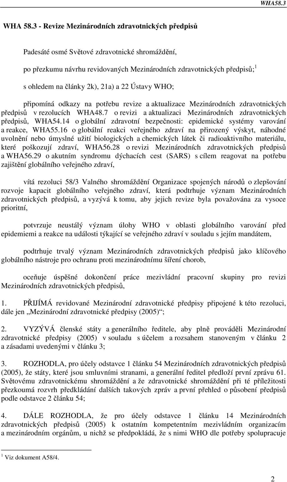 a 22 Ústavy WHO; připomíná odkazy na potřebu revize a aktualizace Mezinárodních zdravotnických předpisů v rezolucích WHA48.7 o revizi a aktualizaci Mezinárodních zdravotnických předpisů, WHA54.