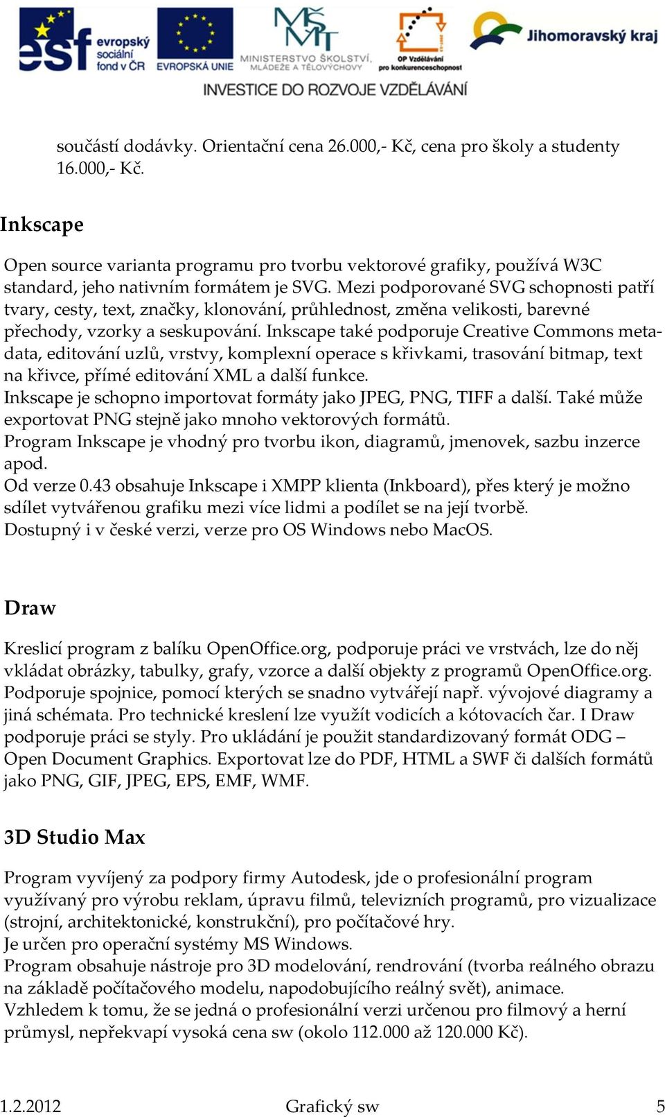 Inkscape také podporuje Creative Commons metadata, editování uzlů, vrstvy, komplexní operace s křivkami, trasování bitmap, text na křivce, přímé editování XML a další funkce.