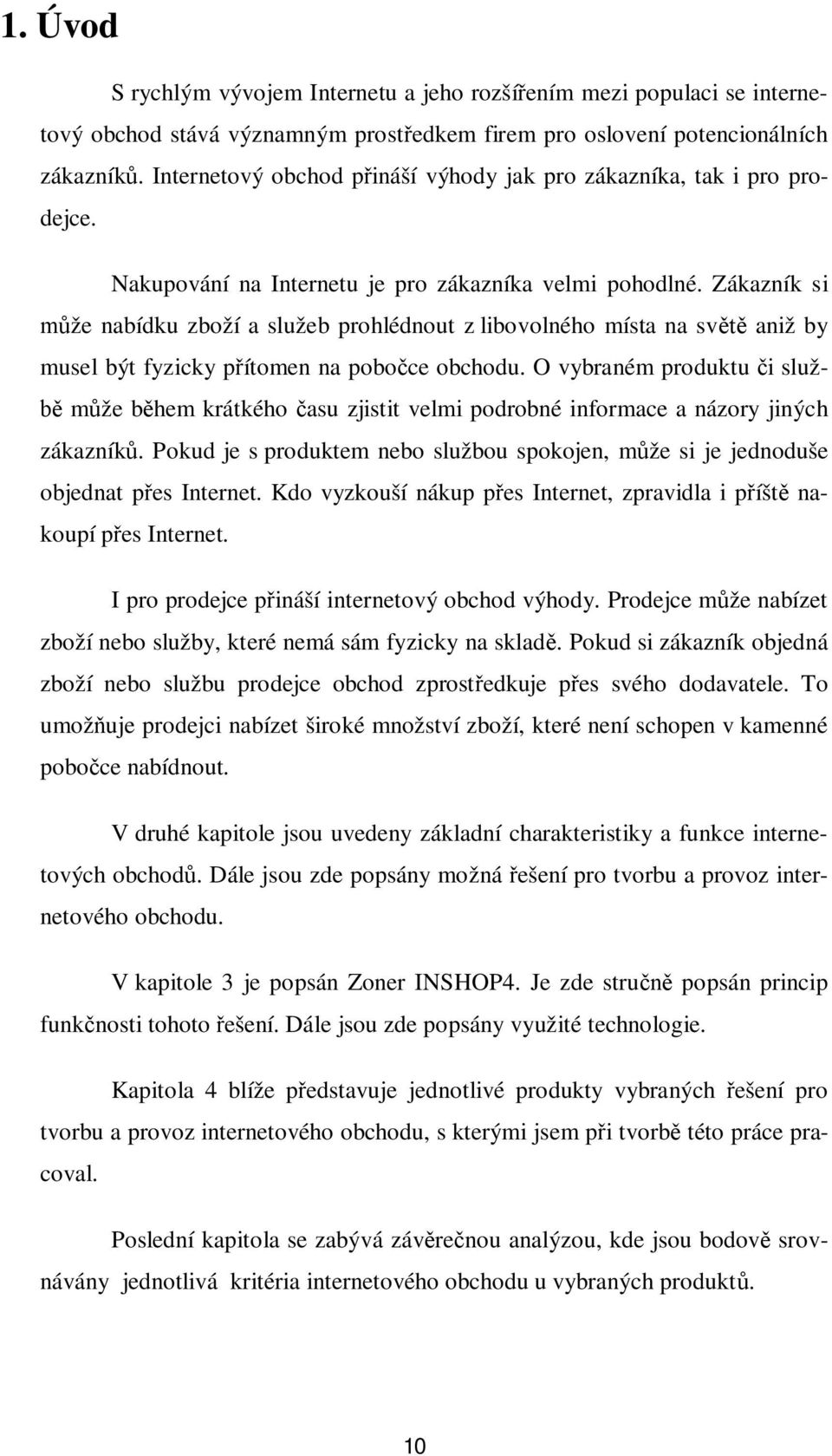 Zákazník si že nabídku zboží a služeb prohlédnout z libovolného místa na sv aniž by musel být fyzicky pítomen na poboce obchodu.