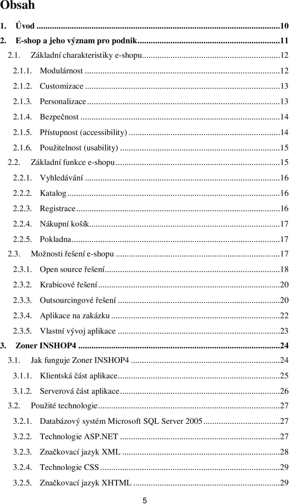 2.5. Pokladna...17 2.3. Možnosti ešení e-shopu...17 2.3.1. Open source ešení...18 2.3.2. Krabicové ešení...20 2.3.3. Outsourcingové ešení...20 2.3.4. Aplikace na zakázku...22 2.3.5. Vlastní vývoj aplikace.