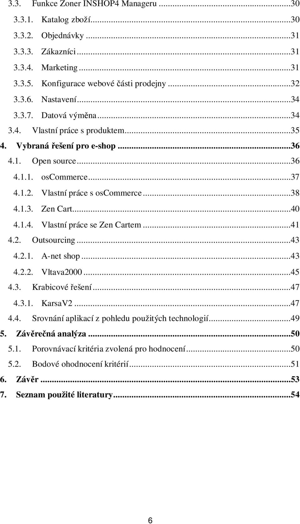 1.3. Zen Cart...40 4.1.4. Vlastní práce se Zen Cartem...41 4.2. Outsourcing...43 4.2.1. A-net shop...43 4.2.2. Vltava2000...45 4.3. Krabicové ešení...47 4.3.1. KarsaV2...47 4.4. Srovnání aplikací z pohledu použitých technologií.