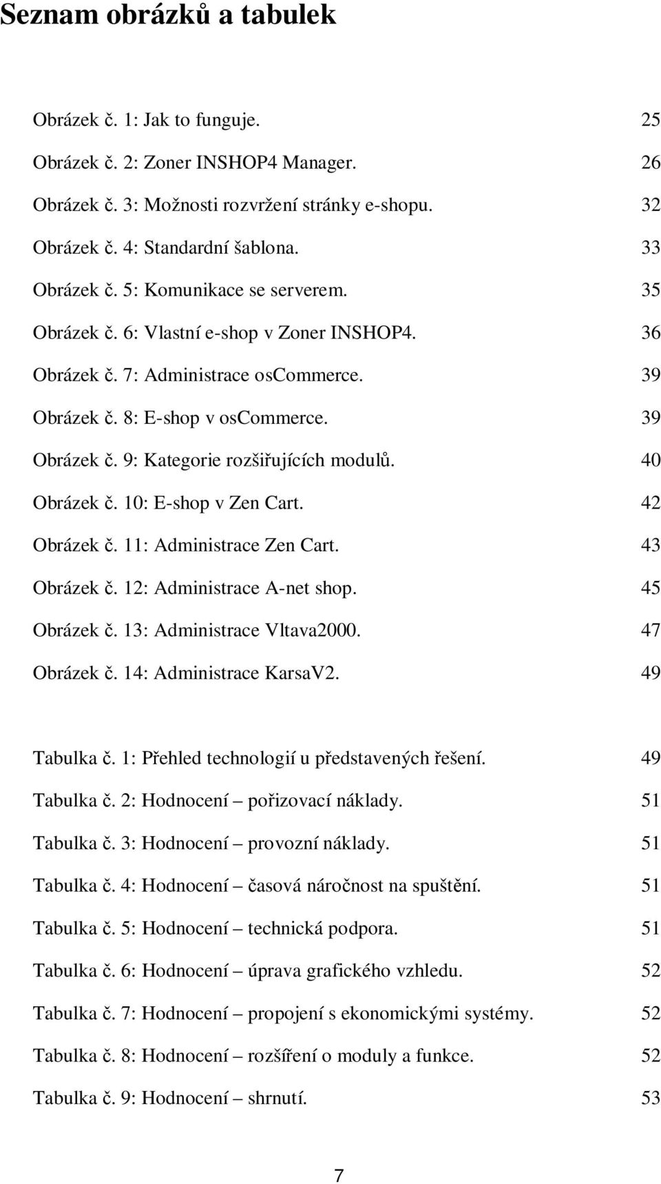 40 Obrázek. 10: E-shop v Zen Cart. 42 Obrázek. 11: Administrace Zen Cart. 43 Obrázek. 12: Administrace A-net shop. 45 Obrázek. 13: Administrace Vltava2000. 47 Obrázek. 14: Administrace KarsaV2.
