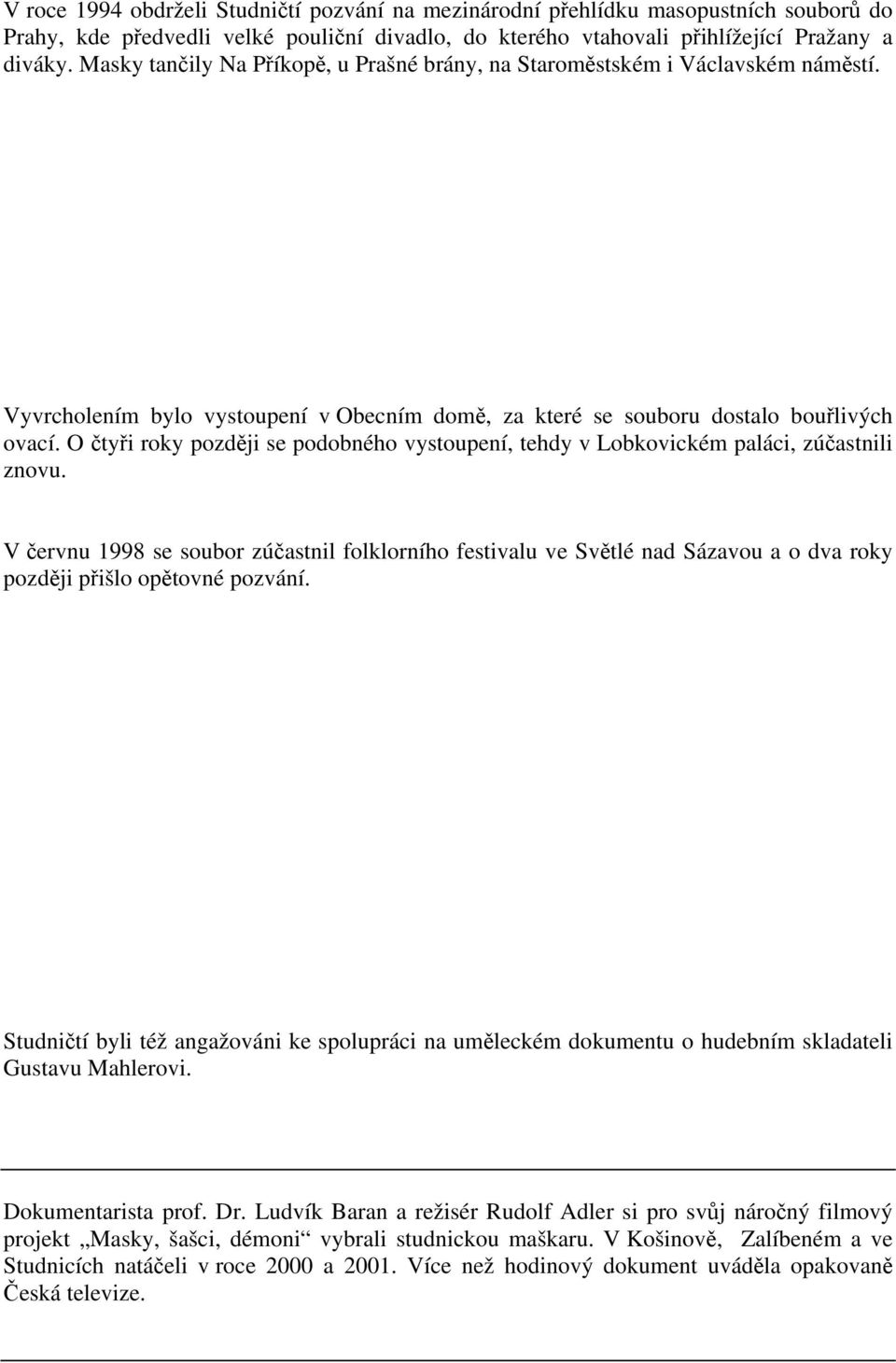 O čtyři roky později se podobného vystoupení, tehdy v Lobkovickém paláci, zúčastnili znovu.