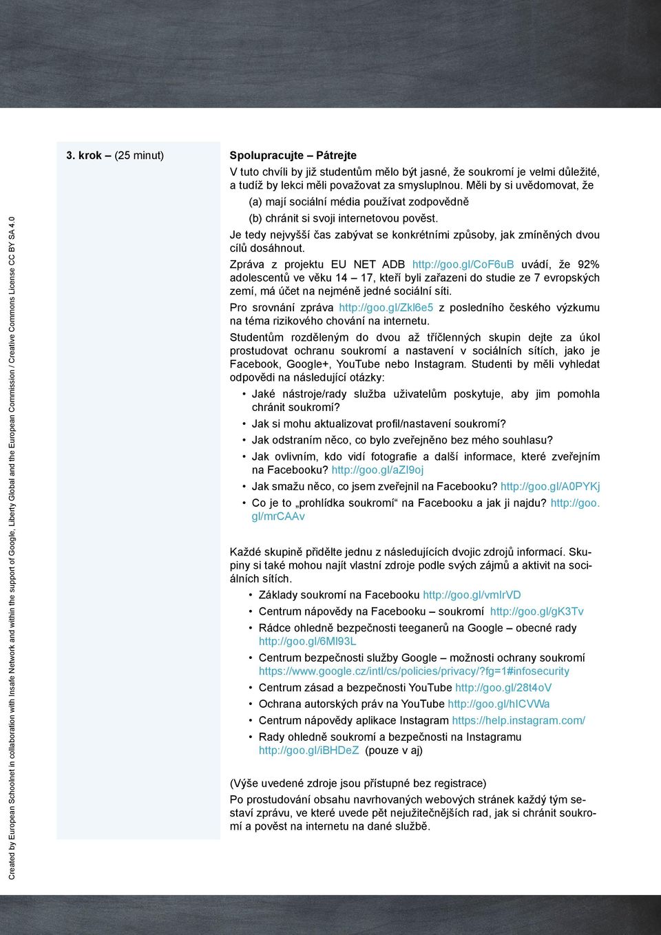 Zpráva z projektu EU NET ADB http://goo.gl/cof6ub uvádí, že 92% adolescentů ve věku 14 17, kteří byli zařazeni do studie ze 7 evropských zemí, má účet na nejméně jedné sociální síti.