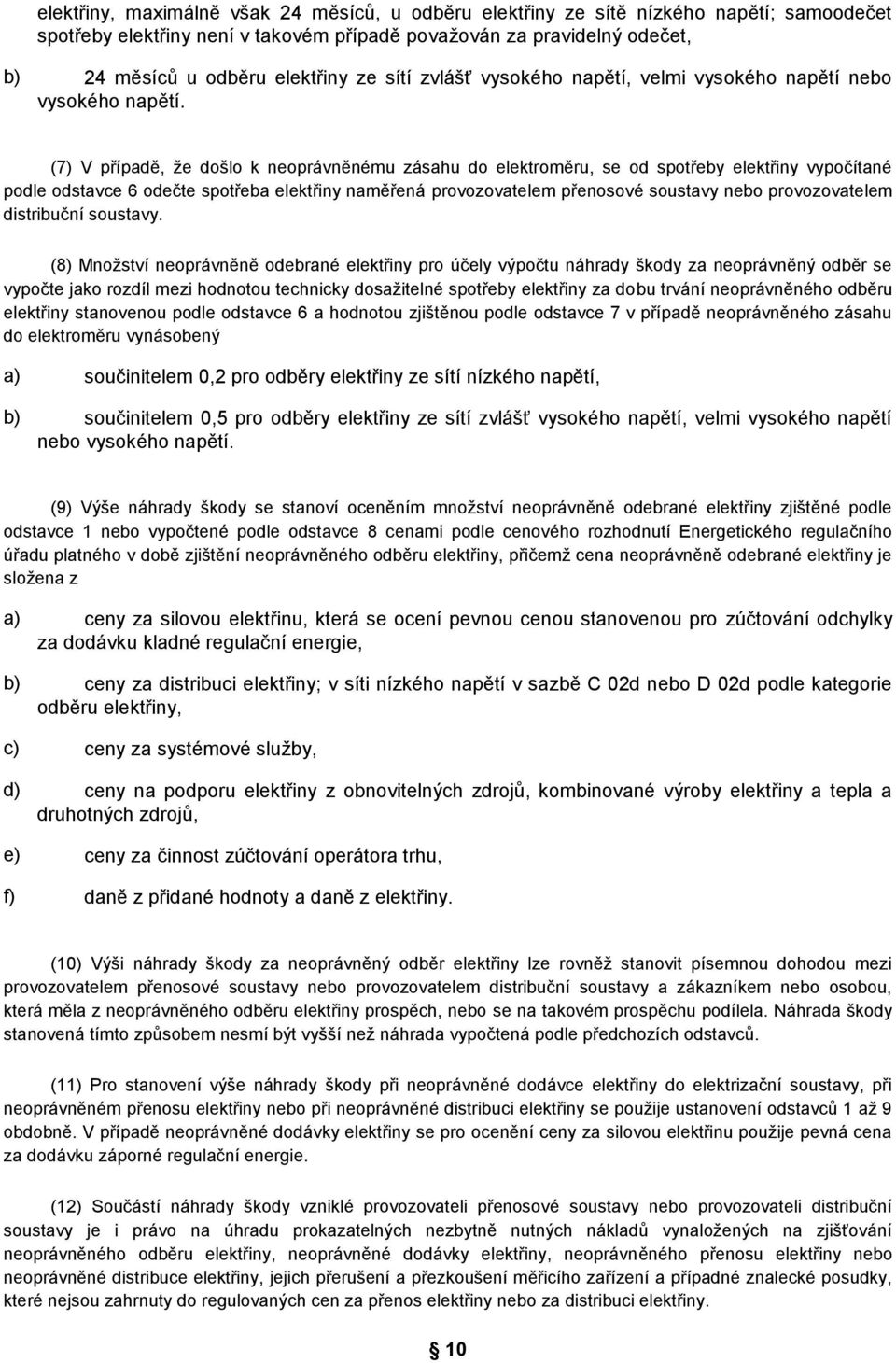 (7) V případě, že došlo k neoprávněnému zásahu do elektroměru, se od spotřeby elektřiny vypočítané podle odstavce 6 odečte spotřeba elektřiny naměřená provozovatelem přenosové soustavy nebo