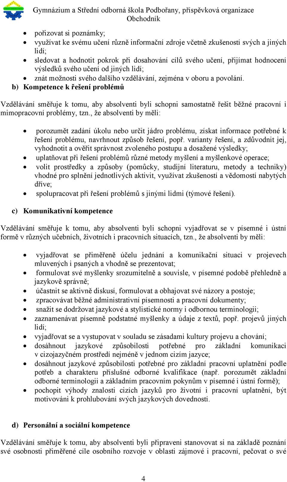 b) Kompetence k řešení problémů Vzdělávání směřuje k tomu, aby absolventi byli schopni samostatně řešit běžné pracovní i mimopracovní problémy, tzn.