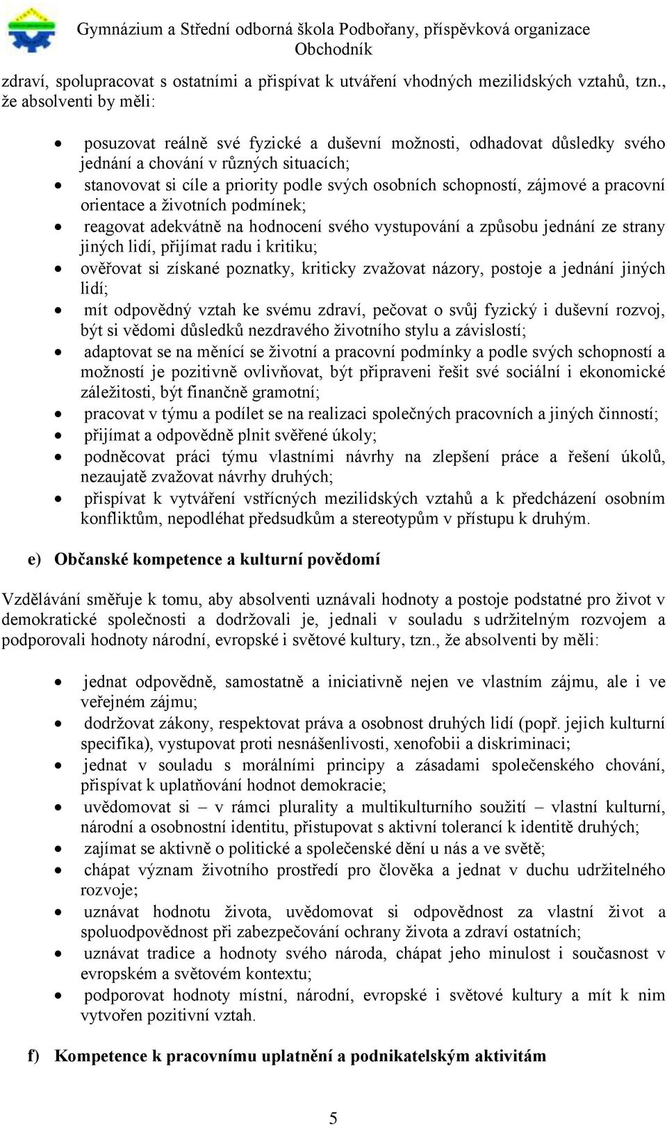 schopností, zájmové a pracovní orientace a životních podmínek; reagovat adekvátně na hodnocení svého vystupování a způsobu jednání ze strany jiných lidí, přijímat radu i kritiku; ověřovat si získané