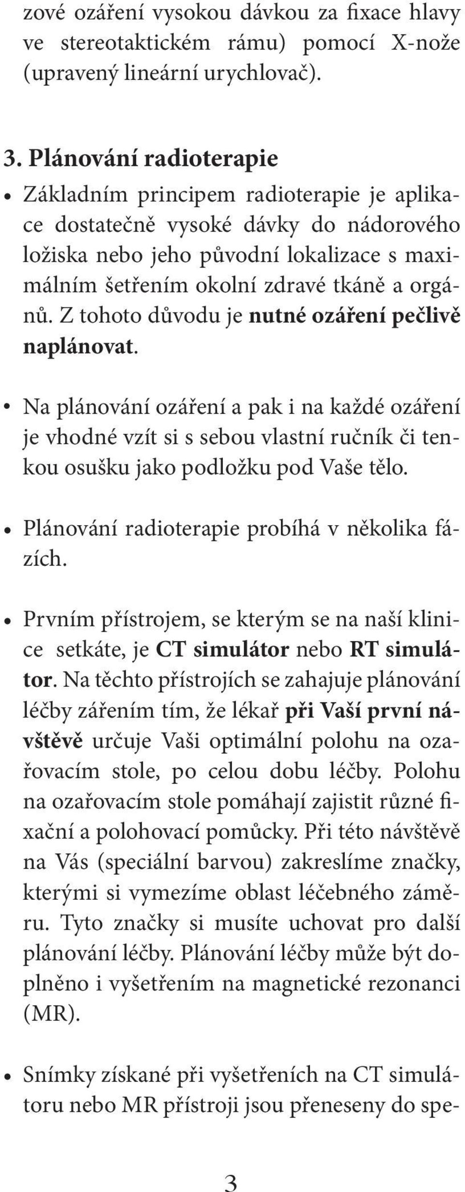 Z tohoto důvodu je nutné ozáření pečlivě naplánovat. Na plánování ozáření a pak i na každé ozáření je vhodné vzít si s sebou vlastní ručník či tenkou osušku jako podložku pod Vaše tělo.