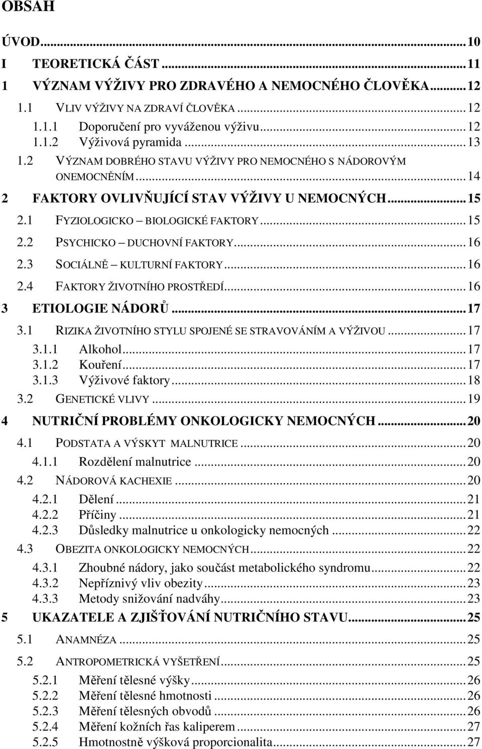 ..16 2.3 SOCIÁLNĚ KULTURNÍ FAKTORY...16 2.4 FAKTORY ŽIVOTNÍHO PROSTŘEDÍ...16 3 ETIOLOGIE NÁDORŮ...17 3.1 RIZIKA ŽIVOTNÍHO STYLU SPOJENÉ SE STRAVOVÁNÍM A VÝŽIVOU...17 3.1.1 Alkohol...17 3.1.2 Kouření.