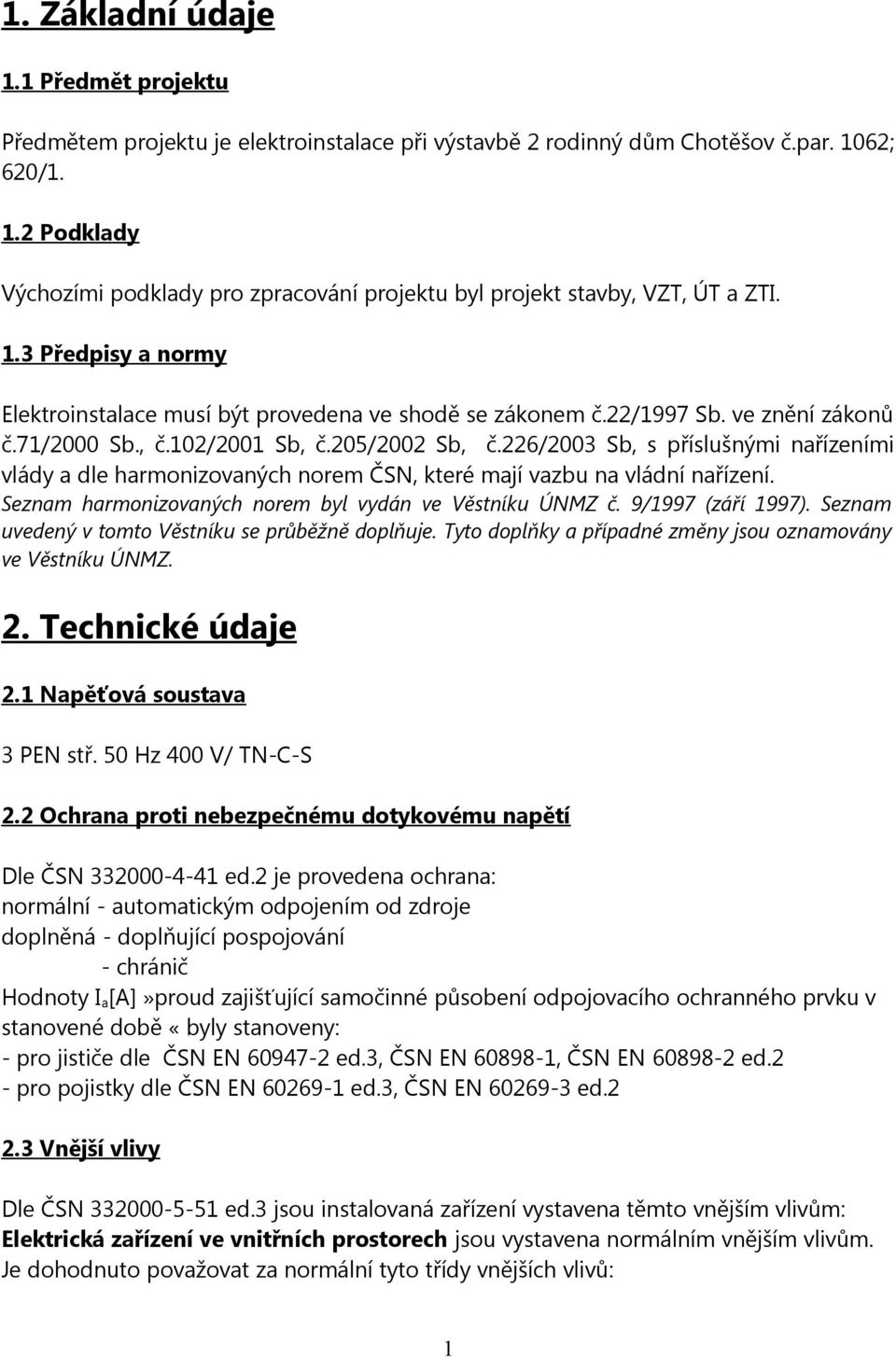 226/2003 Sb, s příslušnými nařízeními vlády a dle harmonizovaných norem ČSN, které mají vazbu na vládní nařízení. Seznam harmonizovaných norem byl vydán ve Věstníku ÚNMZ č. 9/1997 (září 1997).